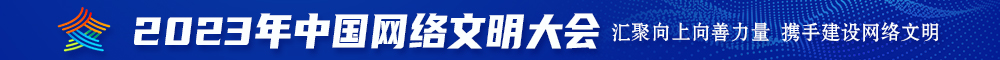 日本大肥屄2023年中国网络文明大会